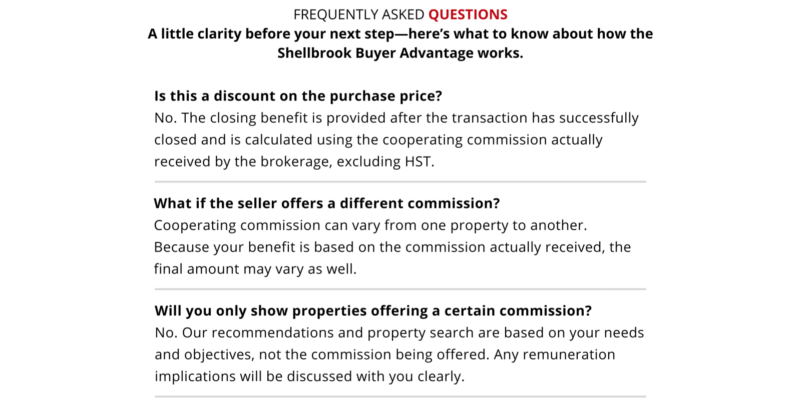Frequently asked questions. Is this a discount on the purchase price? No. The benefit is provided after a successful closing and calculated using the cooperating commission actually received by the brokerage, excluding HST. What if the seller offers a different commission? Commission varies by property, so your final benefit may vary. Will you only show properties offering a certain commission? No. Recommendations and the property search are based on your needs and objectives, not the commission offered. Any remuneration implications will be discussed clearly.